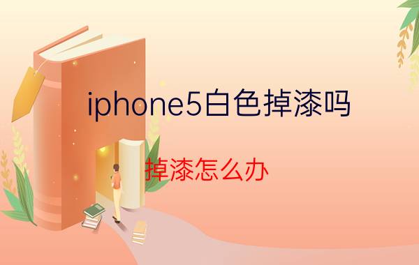 iphone5白色掉漆吗 掉漆怎么办